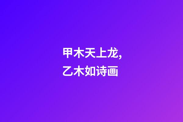 甲木天上龙,乙木如诗画