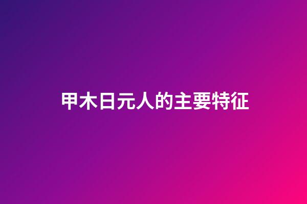 甲木日元人的主要特征