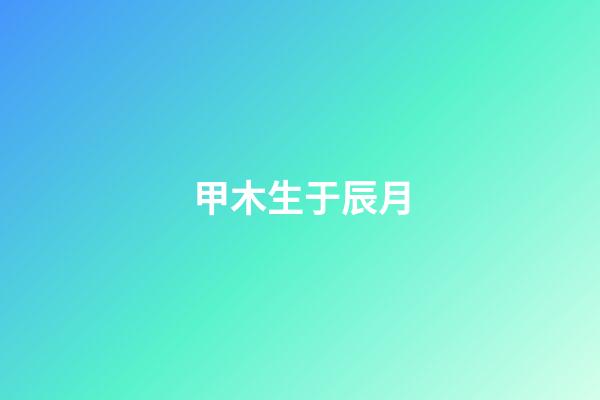 甲木生于辰月