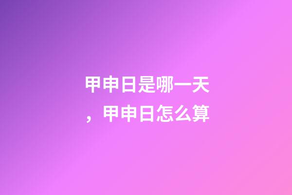 甲申日是哪一天，甲申日怎么算