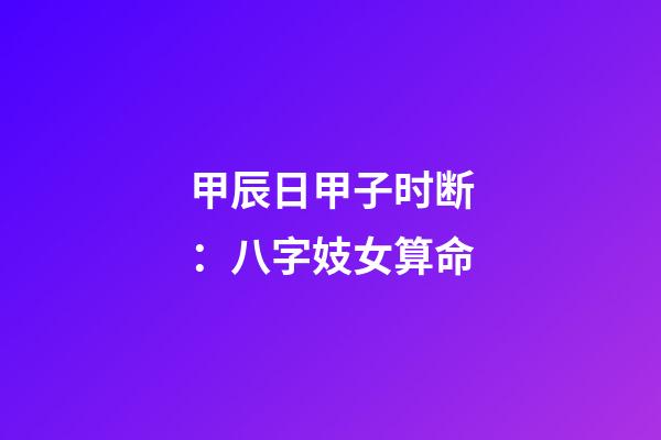 甲辰日甲子时断：八字妓女算命