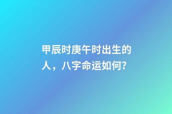 甲辰时庚午时出生的人，八字命运如何？