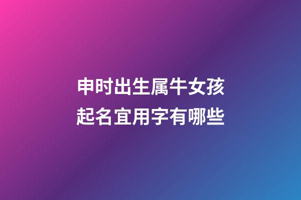 申时出生属牛女孩起名宜用字有哪些