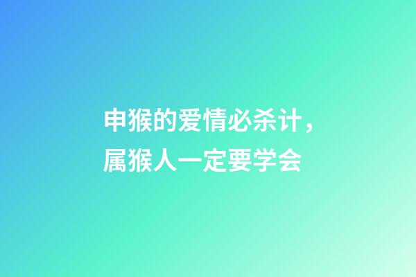 申猴的爱情必杀计，属猴人一定要学会