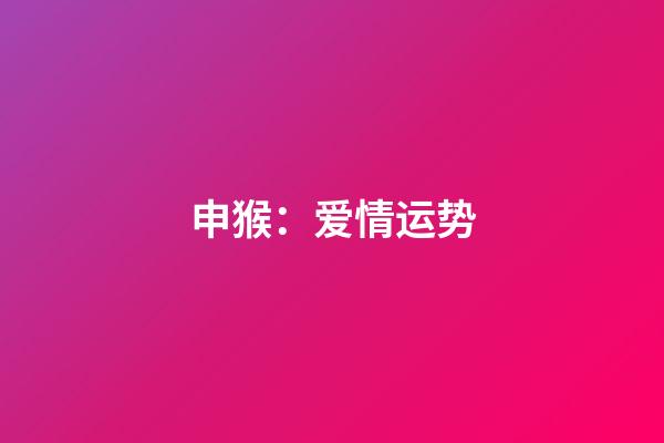 申猴：爱情运势
