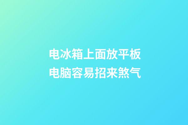 电冰箱上面放平板电脑容易招来煞气