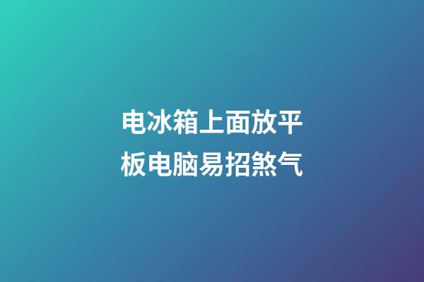 电冰箱上面放平板电脑易招煞气