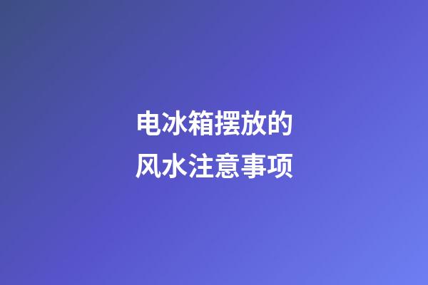 电冰箱摆放的风水注意事项