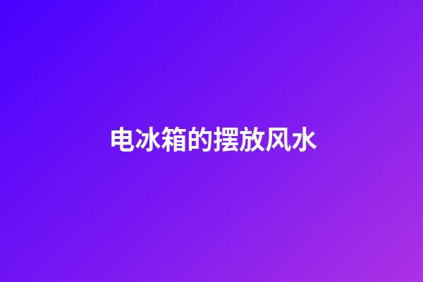 电冰箱的摆放风水