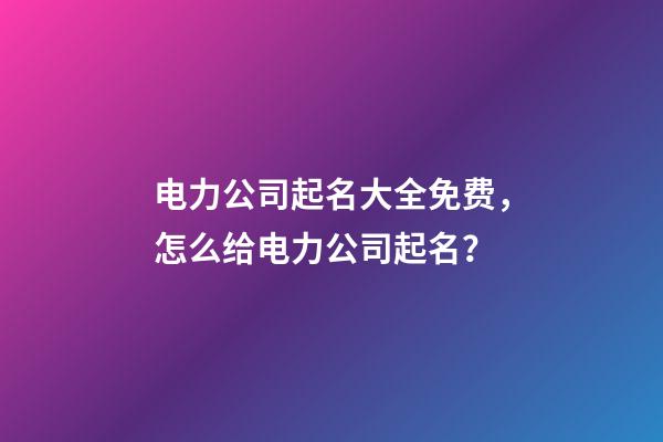电力公司起名大全免费，怎么给电力公司起名？-第1张-公司起名-玄机派