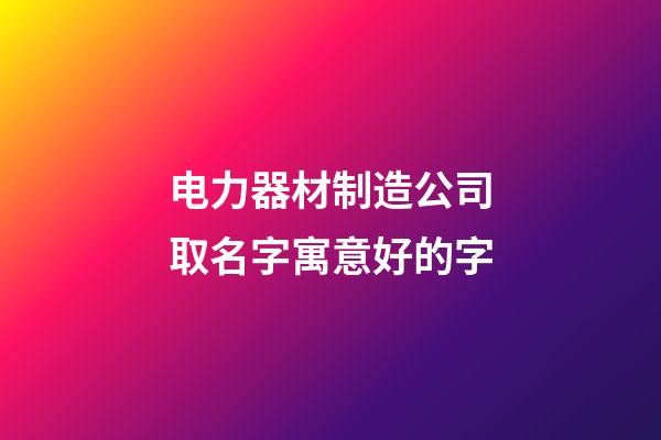 电力器材制造公司取名字寓意好的字-第1张-公司起名-玄机派