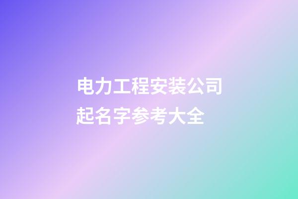 电力工程安装公司起名字参考大全-第1张-公司起名-玄机派