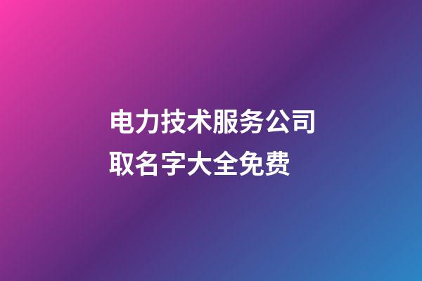 电力技术服务公司取名字大全免费-第1张-公司起名-玄机派