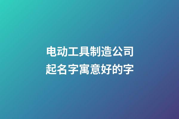 电动工具制造公司起名字寓意好的字-第1张-公司起名-玄机派
