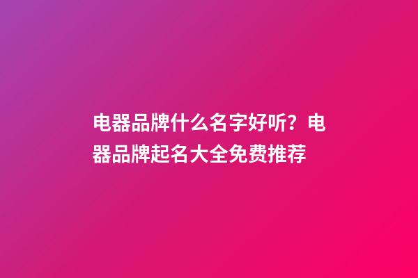 电器品牌什么名字好听？电器品牌起名大全免费推荐-第1张-商标起名-玄机派