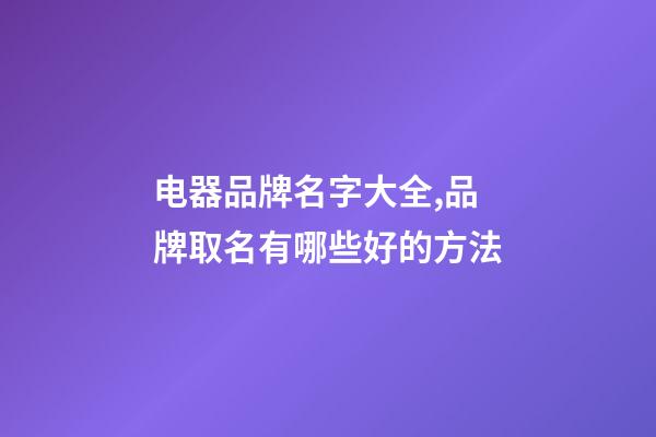 电器品牌名字大全,品牌取名有哪些好的方法-第1张-商标起名-玄机派