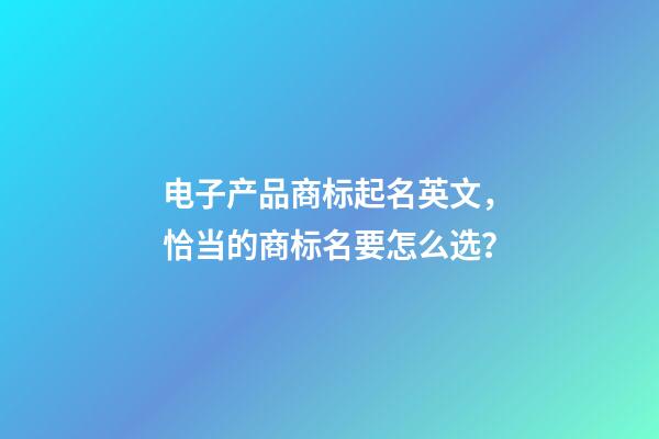 电子产品商标起名英文，恰当的商标名要怎么选？-第1张-商标起名-玄机派