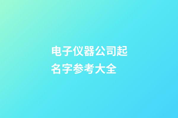电子仪器公司起名字参考大全-第1张-公司起名-玄机派