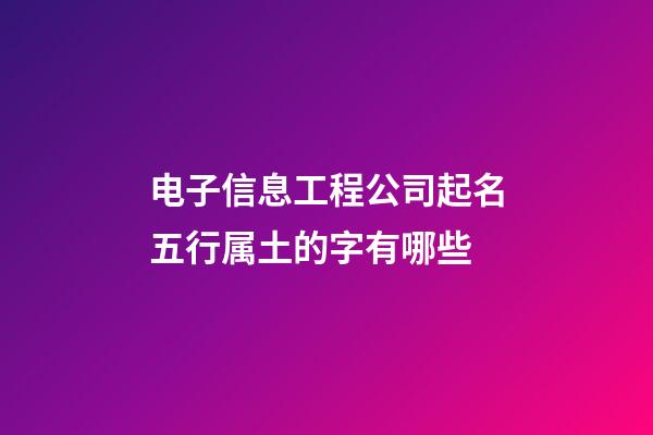 电子信息工程公司起名五行属土的字有哪些-第1张-公司起名-玄机派