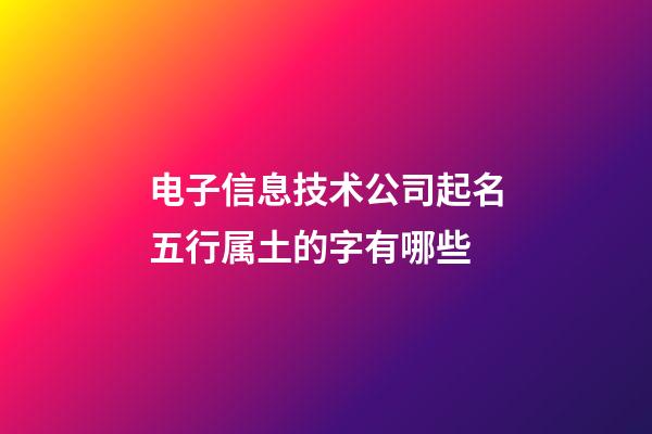电子信息技术公司起名五行属土的字有哪些-第1张-公司起名-玄机派