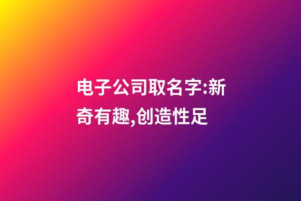 电子公司取名字:新奇有趣,创造性足-第1张-公司起名-玄机派