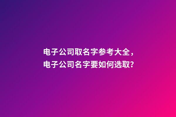 电子公司取名字参考大全，电子公司名字要如何选取？-第1张-公司起名-玄机派