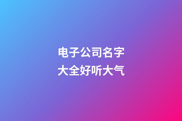 电子公司名字大全好听大气