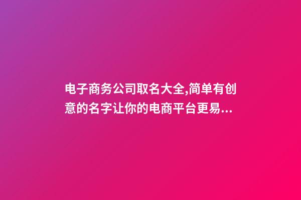 电子商务公司取名大全,简单有创意的名字让你的电商平台更易传播