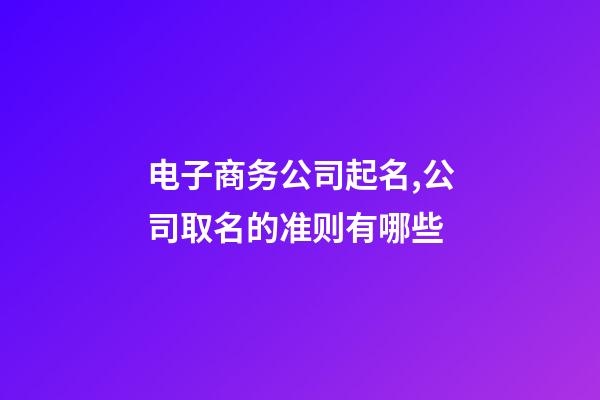 电子商务公司起名,公司取名的准则有哪些-第1张-公司起名-玄机派