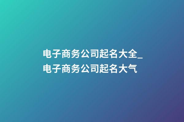 电子商务公司起名大全_电子商务公司起名大气