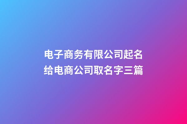 电子商务有限公司起名给电商公司取名字三篇-第1张-公司起名-玄机派