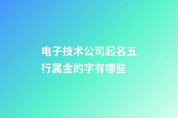 电子技术公司起名五行属金的字有哪些-第1张-公司起名-玄机派