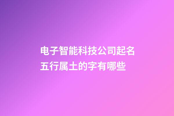 电子智能科技公司起名五行属土的字有哪些-第1张-公司起名-玄机派
