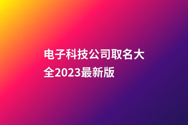 电子科技公司取名大全2023最新版-第1张-公司起名-玄机派