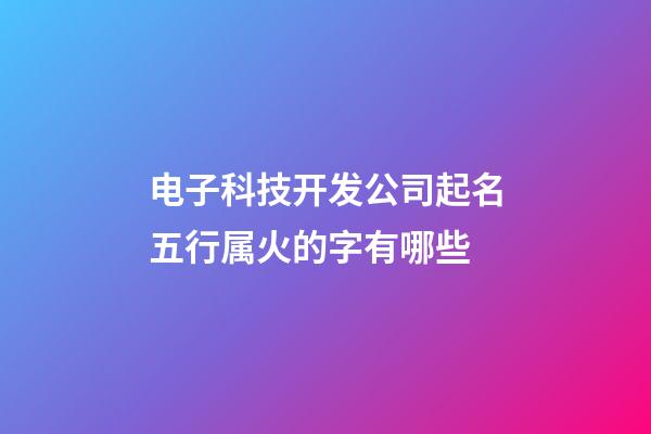 电子科技开发公司起名五行属火的字有哪些-第1张-公司起名-玄机派