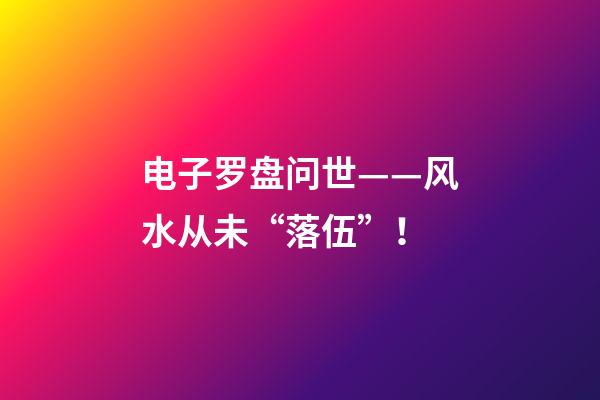 电子罗盘问世——风水从未“落伍”！