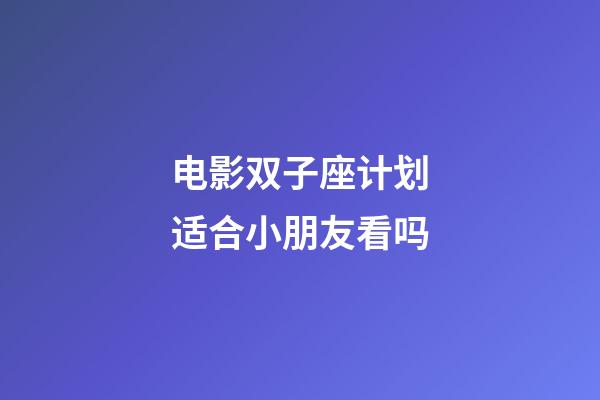 电影双子座计划适合小朋友看吗-第1张-星座运势-玄机派