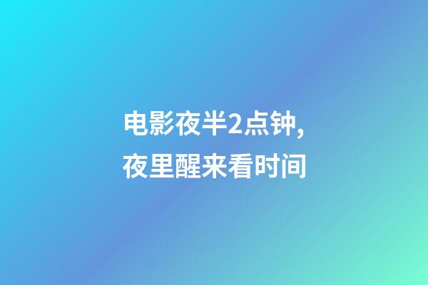 电影夜半2点钟,夜里醒来看时间-第1张-观点-玄机派