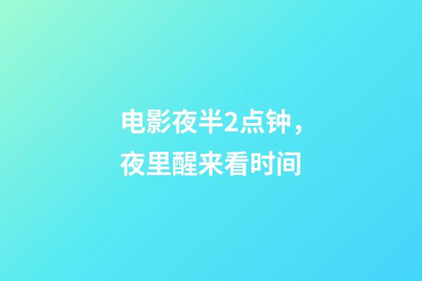 电影夜半2点钟，夜里醒来看时间-第1张-观点-玄机派
