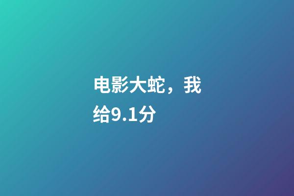 电影大蛇，我给9.1分-第1张-观点-玄机派