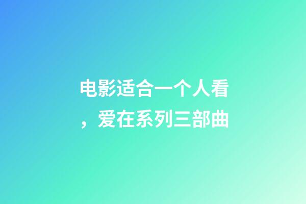 电影适合一个人看，爱在系列三部曲-第1张-观点-玄机派