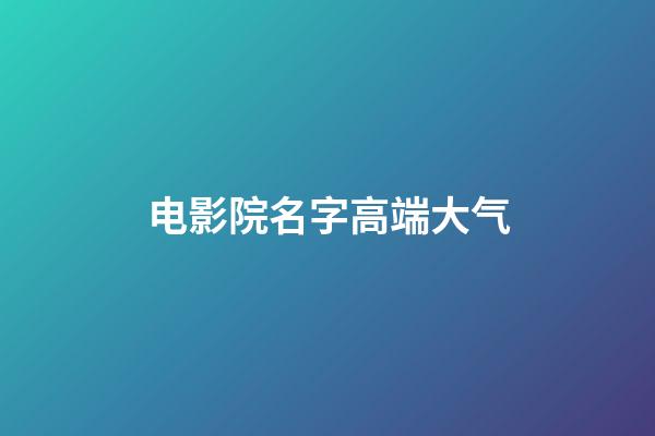 电影院名字高端大气