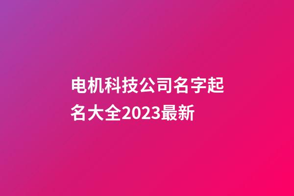 电机科技公司名字起名大全2023最新-第1张-公司起名-玄机派