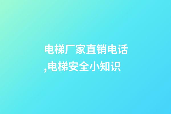 电梯厂家直销电话,电梯安全小知识-第1张-观点-玄机派