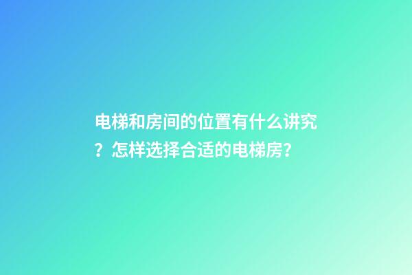 电梯和房间的位置有什么讲究？怎样选择合适的电梯房？