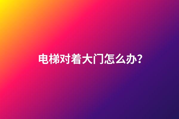 电梯对着大门怎么办？