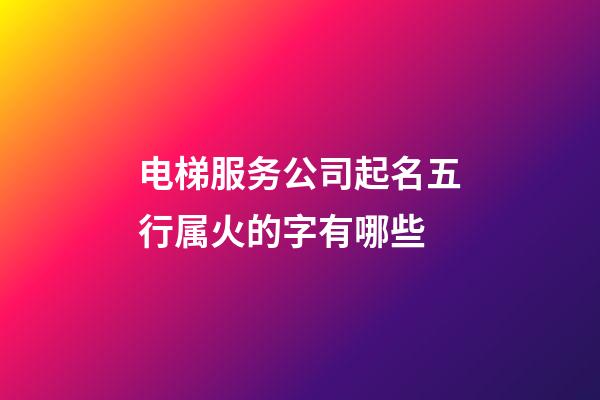 电梯服务公司起名五行属火的字有哪些-第1张-公司起名-玄机派