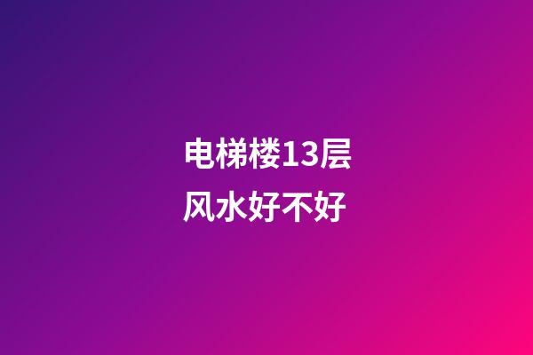 电梯楼13层风水好不好