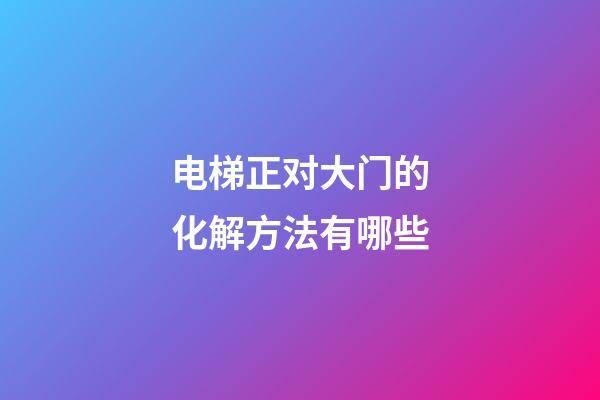 电梯正对大门的化解方法有哪些