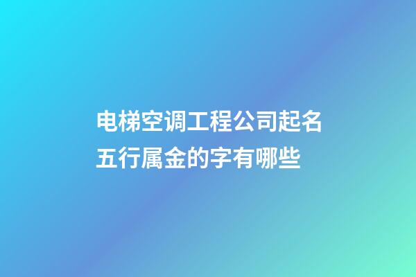 电梯空调工程公司起名五行属金的字有哪些-第1张-公司起名-玄机派